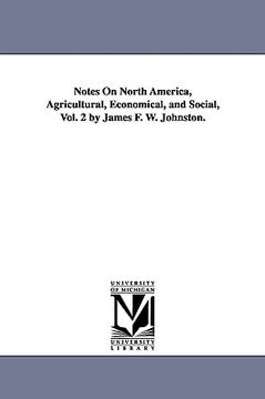 portada notes on north america, agricultural, economical, and social, vol. 2 by james f. w. johnston.