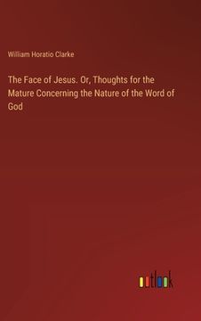 portada The Face of Jesus. Or, Thoughts for the Mature Concerning the Nature of the Word of God (en Inglés)