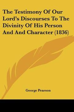 the testimony of our lord's discourses to the divinity of his person and and character (1836) (en Inglés)