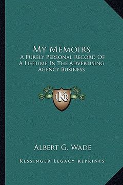 portada my memoirs: a purely personal record of a lifetime in the advertising agency business (en Inglés)