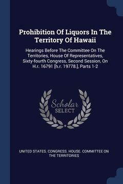 portada Prohibition Of Liquors In The Territory Of Hawaii: Hearings Before The Committee On The Territories, House Of Representatives, Sixty-fourth Congress, (en Inglés)