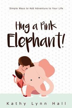 portada Hug a Pink Elephant: Simple Ways to Add Adventure to Your Life (en Inglés)