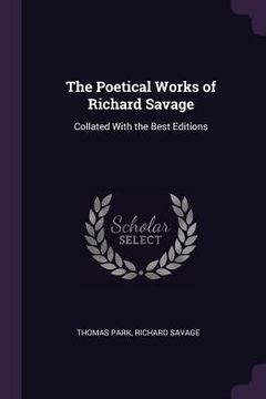 portada The Poetical Works of Richard Savage: Collated With the Best Editions (in English)
