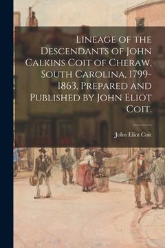 portada Lineage of the Descendants of John Calkins Coit of Cheraw, South Carolina, 1799-1863, Prepared and Published by John Eliot Coit. (in English)