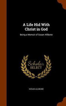 portada A Life Hid With Christ in God: Being a Memoir of Susan Allibone (en Inglés)