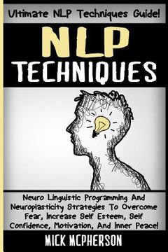 portada NLP Techniques: Neuro Linguistic Programming And Neuroplasticity Strategies To Overcome Fear, Increase Self Esteem, Self Confidence, M (en Inglés)