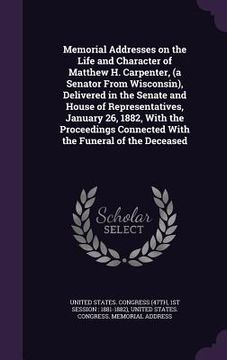 portada Memorial Addresses on the Life and Character of Matthew H. Carpenter, (a Senator From Wisconsin), Delivered in the Senate and House of Representatives