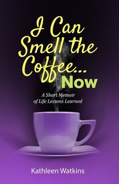 portada I Can Smell The Coffee... Now: A Short Memoir of Life Lessons Learned (en Inglés)