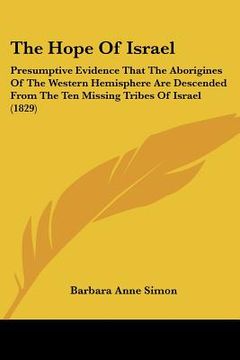 portada the hope of israel: presumptive evidence that the aborigines of the western hemisphere are descended from the ten missing tribes of israel (in English)