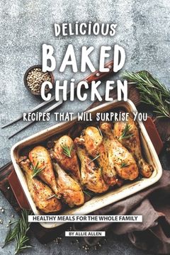 portada Delicious Baked Chicken Recipes That Will Surprise You: Healthy Meals for The Whole Family (en Inglés)