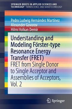 portada Understanding and Modeling Förster-Type Resonance Energy Transfer (Fret): Fret from Single Donor to Single Acceptor and Assemblies of Acceptors, Vol. (en Inglés)