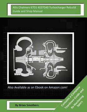 portada Allis Chalmers 6701 4037040 Turbocharger Rebuild Guide and Shop Manual: Garrett Honeywell T04B42 465360-0004, 465360-9004, 465360-5004, 465360-4 Turbo (in English)