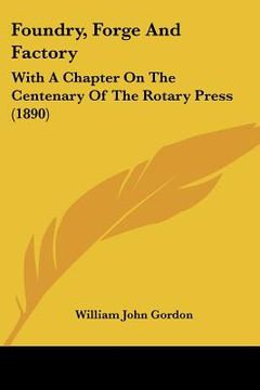 portada foundry, forge and factory: with a chapter on the centenary of the rotary press (1890) (en Inglés)