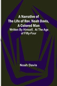 portada A Narrative of the Life of Rev. Noah Davis, A Colored Man; Written by Himself, At The Age of Fifty-Four 