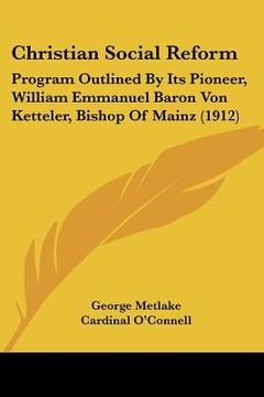 portada christian social reform: program outlined by its pioneer, william emmanuel baron von ketteler, bishop of mainz (1912) (en Inglés)