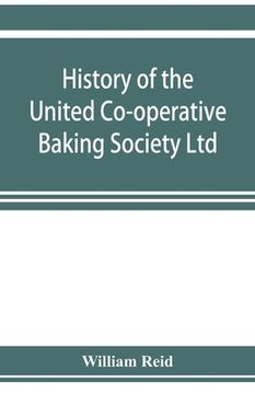 portada History of the United Co-Operative Baking Society Ltd. , a Fifty Years' Record, 1869-1919 (en Inglés)