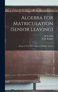 portada Algebra for Matriculation (senior Leaving) [microform]: Being the First XIX Chapters of Higher Algebra (en Inglés)