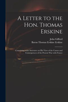 portada A Letter to the Hon. Thomas Erskine: Containing Some Strictures on His View of the Causes and Consequences of the Present War With France