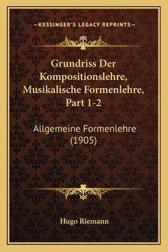 portada Grundriss Der Kompositionslehre, Musikalische Formenlehre, Part 1-2: Allgemeine Formenlehre (1905) (in German)