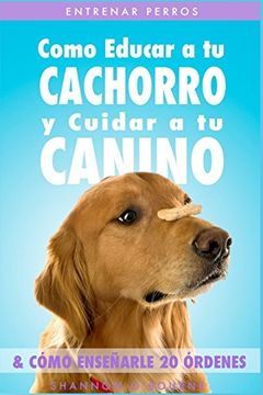 portada Entrenar Perros: Como Educar a tu Cachorro y Cuidar a tu Canino (& Cómo Enseñarle 20 Órdenes) (in Spanish)