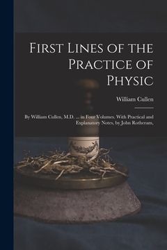 portada First Lines of the Practice of Physic: By William Cullen, M.D. ... in Four Volumes. With Practical and Explanatory Notes, by John Rotheram, (en Inglés)
