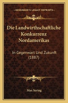 portada Die Landwirthschaftliche Konkurrenz Nordamerikas: In Gegenwart Und Zukunft (1887) (en Alemán)