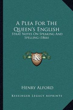 portada a plea for the queen's english: stray notes on speaking and spelling (1866) (en Inglés)