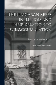 portada The Niagaran Reefs in Illinois and Their Relation to Oil Accumulation; Report of Investigations No. 145 (en Inglés)