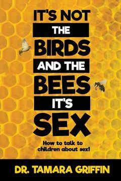 portada It's Not The Birds And The Bees, It's Sex!: How To Talk To Children About Sex (en Inglés)