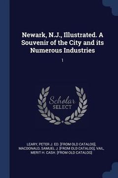 portada Newark, N.J., Illustrated. A Souvenir of the City and its Numerous Industries: 1 (en Inglés)