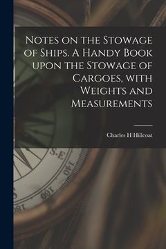 portada Notes on the Stowage of Ships [microform]. A Handy Book Upon the Stowage of Cargoes, With Weights and Measurements