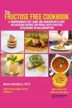 portada The Fructose Free Cookbook: A Comprehensive Diet Guide and Cookbook with Over 120 Delicious Recipes For People With Fructose Intolerance or Malabs (en Inglés)
