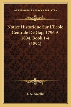 portada Notice Historique Sur L'Ecole Centrale De Gap, 1796 A 1804, Book 1-4 (1892) (en Francés)