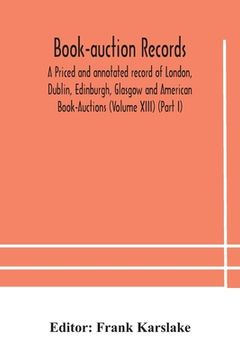 portada Book-auction records; A Priced and annotated record of London, Dublin, Edinburgh, Glasgow and American Book-Auctions (Volume XIII) (Part I) (en Inglés)