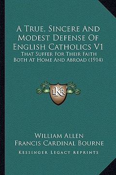 portada a true, sincere and modest defense of english catholics v1: that suffer for their faith both at home and abroad (1914) (in English)