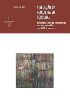 portada A receção da penicilina em Portugal: na literatura médico-farmacêutica e na imprensa diária (anos 40-60 do século xx) (en Portugués)