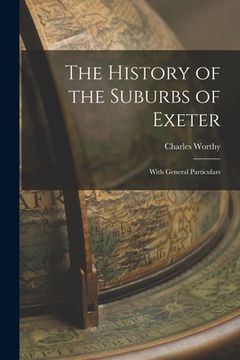 portada The History of the Suburbs of Exeter: With General Particulars (en Inglés)