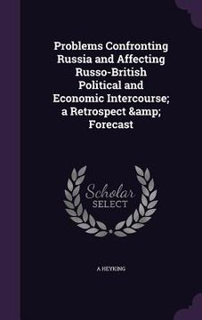 portada Problems Confronting Russia and Affecting Russo-British Political and Economic Intercourse; a Retrospect & Forecast (en Inglés)