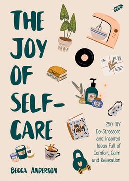 portada The joy of Self-Care: 250 diy De-Stressors and Inspired Ideas Full of Comfort, Calm, and Relaxation (in English)
