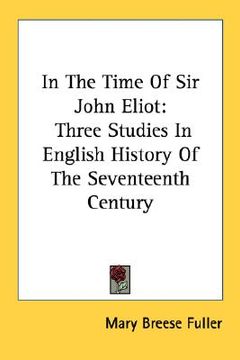 portada in the time of sir john eliot: three studies in english history of the seventeenth century (en Inglés)