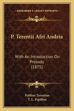 portada P. Terentii Afri Andria: With An Introduction On Prosody (1875) (en Latin)
