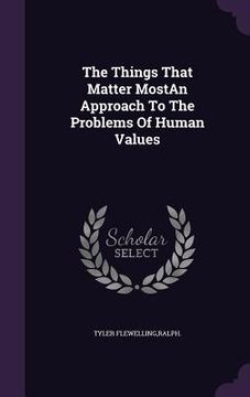portada The Things That Matter MostAn Approach To The Problems Of Human Values (en Inglés)