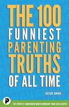 portada The 100 Funniest Parenting Truths of All Time (en Inglés)