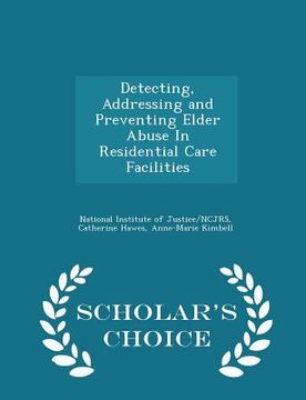 portada Detecting, Addressing and Preventing Elder Abuse in Residential Care Facilities - Scholar's Choice Edition (in English)