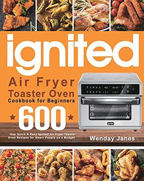 portada Ignited air Fryer Toaster Oven Cookbook for Beginners: 600-Day Quick & Easy Ignited air Fryer Toaster Oven Recipes for Smart People on a Budget (in English)