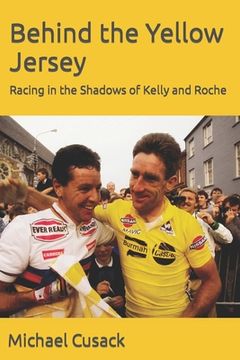 portada Behind the Yellow Jersey: Racing in the Shadows of Kelly and Roche (en Inglés)