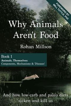 portada Why Animals Aren't Food, Book 1: Animals, Themselves: Components, Mechanisms & 'Diseases' (in English)