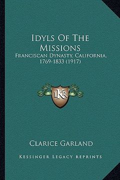 portada idyls of the missions: franciscan dynasty, california, 1769-1833 (1917) (en Inglés)