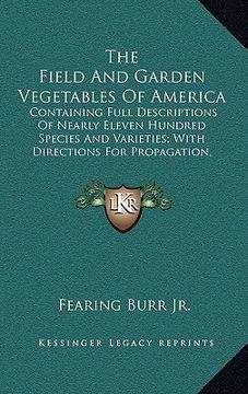 portada the field and garden vegetables of america: containing full descriptions of nearly eleven hundred species and varieties; with directions for propagati (in English)