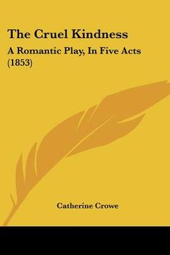 portada the cruel kindness: a romantic play, in five acts (1853) (en Inglés)